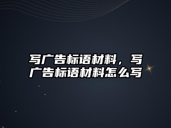 寫廣告標語材料，寫廣告標語材料怎么寫