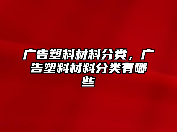 廣告塑料材料分類，廣告塑料材料分類有哪些