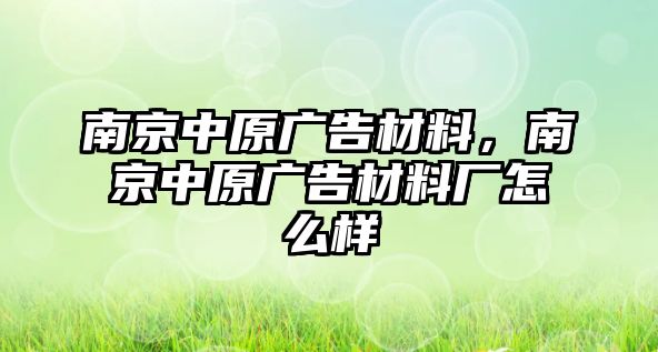 南京中原廣告材料，南京中原廣告材料廠怎么樣