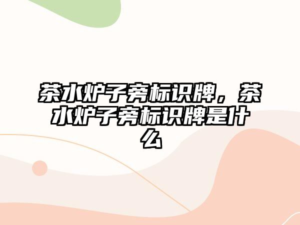 茶水爐子旁標(biāo)識牌，茶水爐子旁標(biāo)識牌是什么