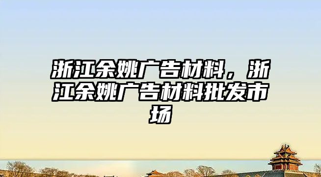 浙江余姚廣告材料，浙江余姚廣告材料批發(fā)市場