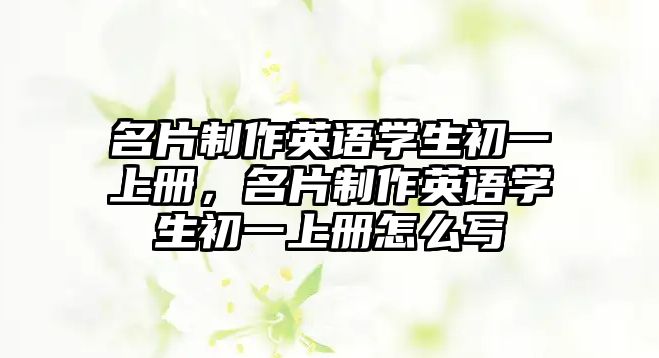 名片制作英語學(xué)生初一上冊，名片制作英語學(xué)生初一上冊怎么寫