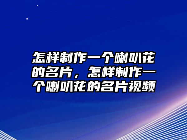 怎樣制作一個(gè)喇叭花的名片，怎樣制作一個(gè)喇叭花的名片視頻