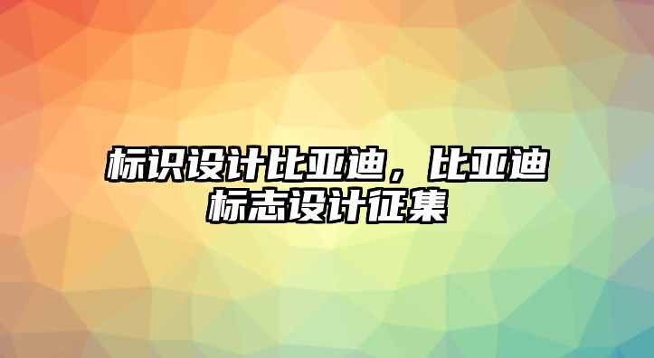 標(biāo)識設(shè)計比亞迪，比亞迪標(biāo)志設(shè)計征集