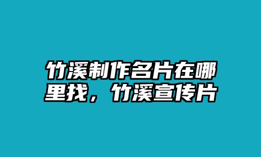 竹溪制作名片在哪里找，竹溪宣傳片