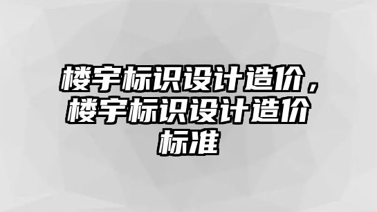 樓宇標(biāo)識(shí)設(shè)計(jì)造價(jià)，樓宇標(biāo)識(shí)設(shè)計(jì)造價(jià)標(biāo)準(zhǔn)