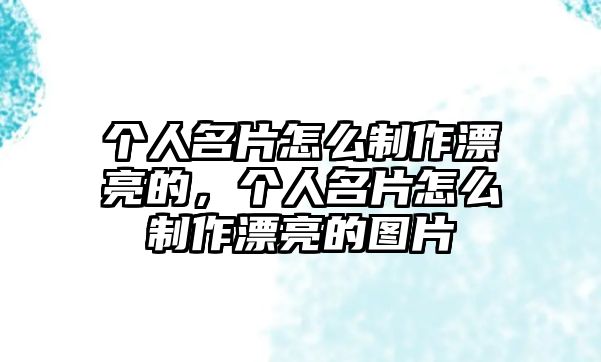 個(gè)人名片怎么制作漂亮的，個(gè)人名片怎么制作漂亮的圖片