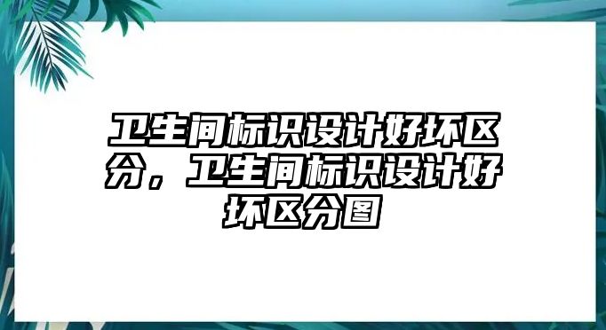 衛(wèi)生間標(biāo)識(shí)設(shè)計(jì)好壞區(qū)分，衛(wèi)生間標(biāo)識(shí)設(shè)計(jì)好壞區(qū)分圖