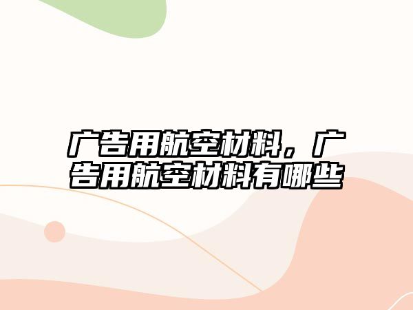 廣告用航空材料，廣告用航空材料有哪些