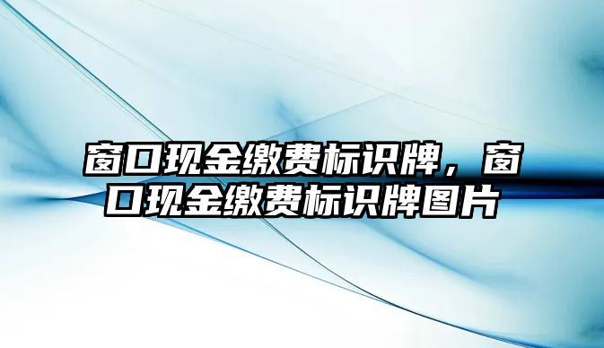 窗口現(xiàn)金繳費標識牌，窗口現(xiàn)金繳費標識牌圖片