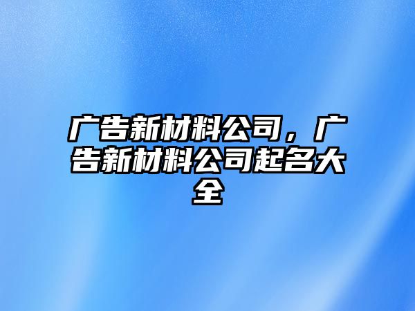 廣告新材料公司，廣告新材料公司起名大全