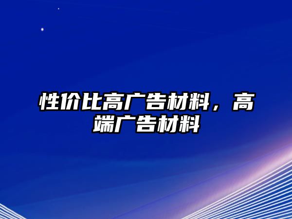 性價比高廣告材料，高端廣告材料