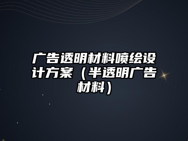 廣告透明材料噴繪設(shè)計方案（半透明廣告材料）