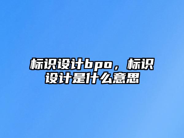 標(biāo)識(shí)設(shè)計(jì)bpo，標(biāo)識(shí)設(shè)計(jì)是什么意思