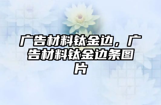 廣告材料鈦金邊，廣告材料鈦金邊條圖片