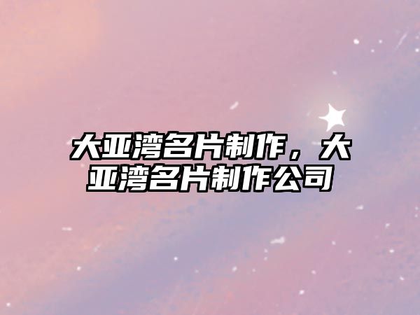 大亞灣名片制作，大亞灣名片制作公司