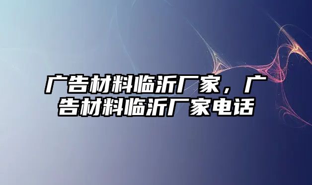 廣告材料臨沂廠家，廣告材料臨沂廠家電話