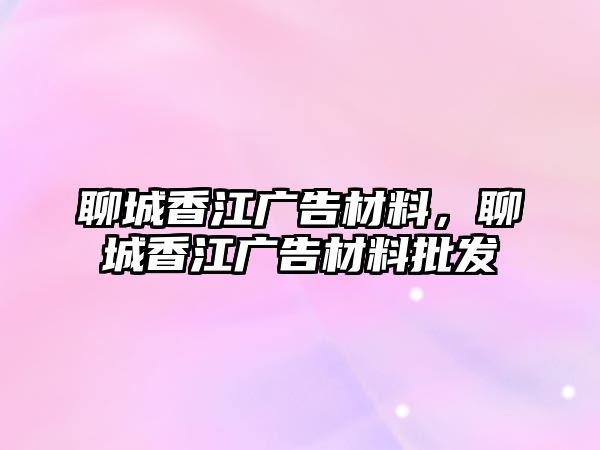 聊城香江廣告材料，聊城香江廣告材料批發(fā)