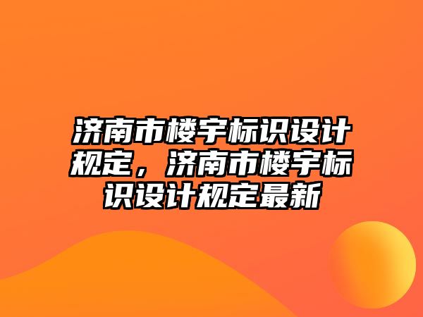 濟南市樓宇標識設計規(guī)定，濟南市樓宇標識設計規(guī)定最新