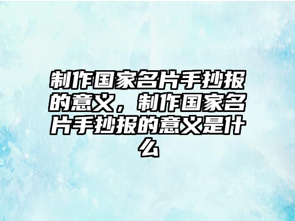 制作國(guó)家名片手抄報(bào)的意義，制作國(guó)家名片手抄報(bào)的意義是什么