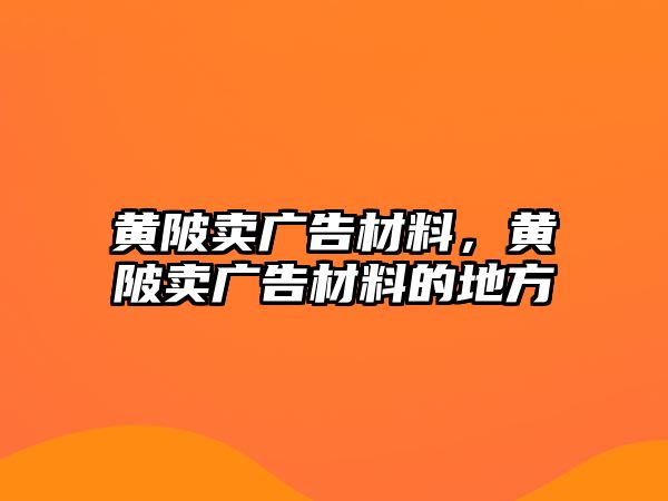 黃陂賣廣告材料，黃陂賣廣告材料的地方