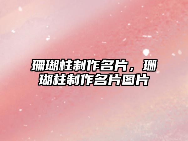 珊瑚柱制作名片，珊瑚柱制作名片圖片