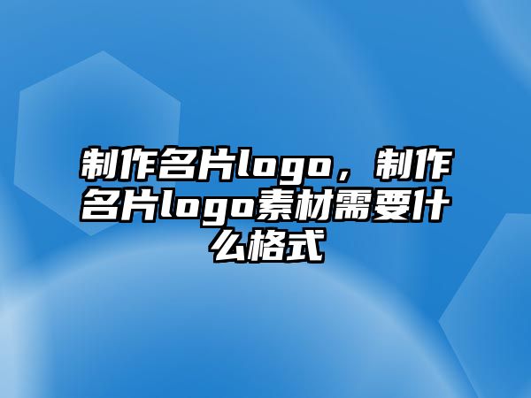 制作名片logo，制作名片logo素材需要什么格式