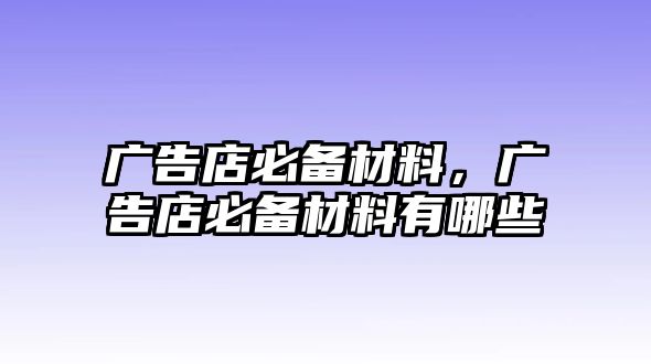 廣告店必備材料，廣告店必備材料有哪些