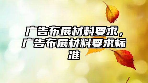 廣告布展材料要求，廣告布展材料要求標(biāo)準(zhǔn)