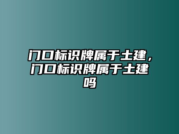 門口標(biāo)識(shí)牌屬于土建，門口標(biāo)識(shí)牌屬于土建嗎