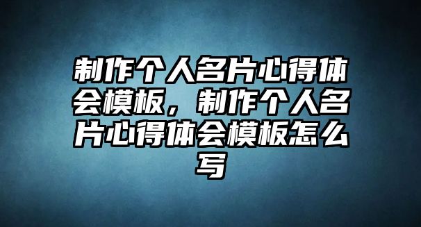 制作個人名片心得體會模板，制作個人名片心得體會模板怎么寫