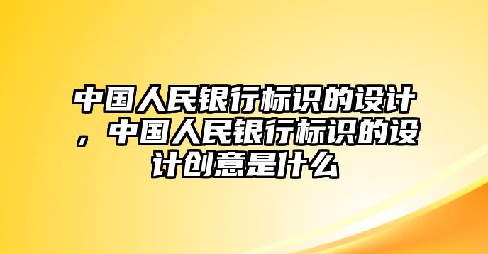 中國人民銀行標(biāo)識的設(shè)計，中國人民銀行標(biāo)識的設(shè)計創(chuàng)意是什么