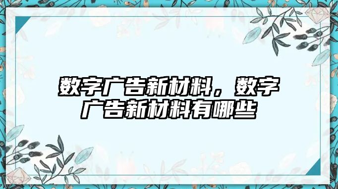 數(shù)字廣告新材料，數(shù)字廣告新材料有哪些