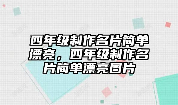 四年級(jí)制作名片簡(jiǎn)單漂亮，四年級(jí)制作名片簡(jiǎn)單漂亮圖片