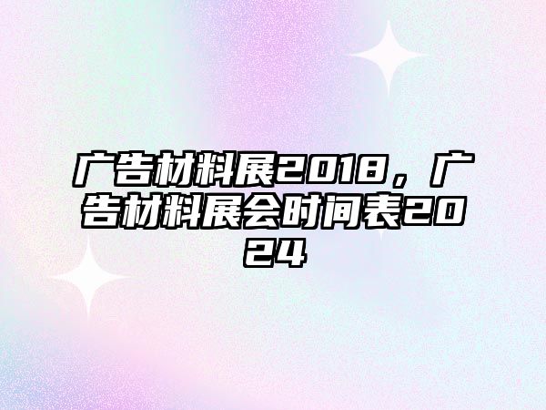 廣告材料展2018，廣告材料展會(huì)時(shí)間表2024