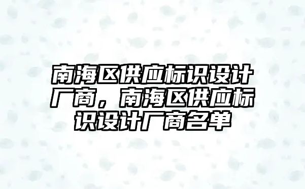 南海區(qū)供應標識設計廠商，南海區(qū)供應標識設計廠商名單