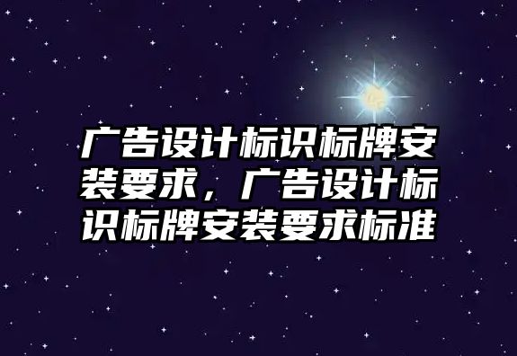 廣告設計標識標牌安裝要求，廣告設計標識標牌安裝要求標準