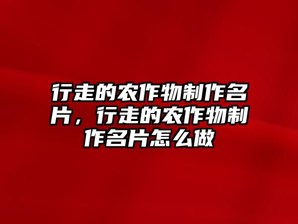 行走的農(nóng)作物制作名片，行走的農(nóng)作物制作名片怎么做