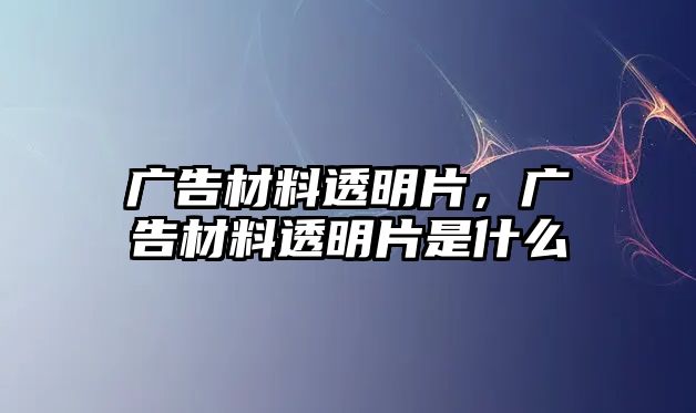 廣告材料透明片，廣告材料透明片是什么