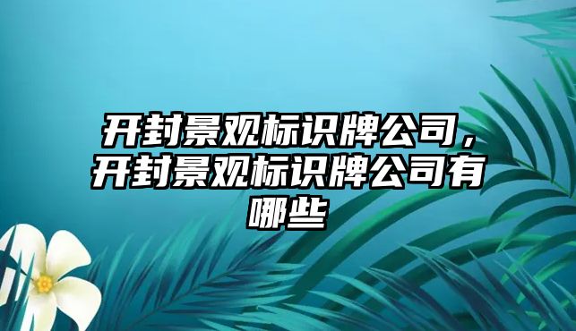 開封景觀標(biāo)識(shí)牌公司，開封景觀標(biāo)識(shí)牌公司有哪些