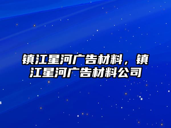 鎮(zhèn)江星河廣告材料，鎮(zhèn)江星河廣告材料公司