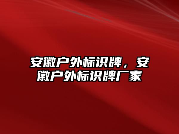 安徽戶外標(biāo)識牌，安徽戶外標(biāo)識牌廠家