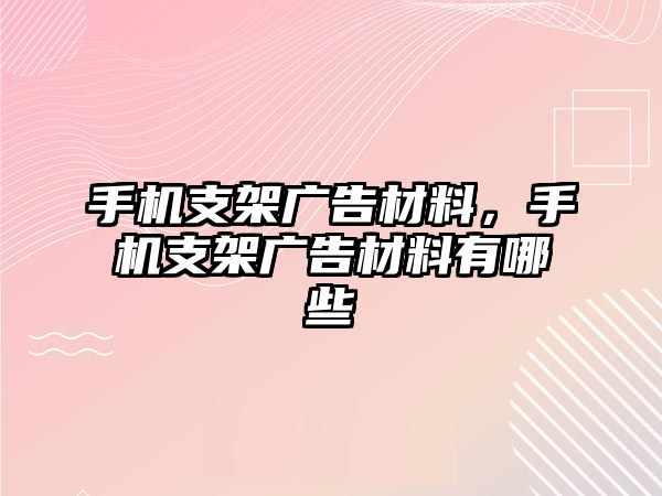 手機支架廣告材料，手機支架廣告材料有哪些