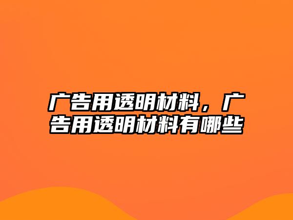 廣告用透明材料，廣告用透明材料有哪些