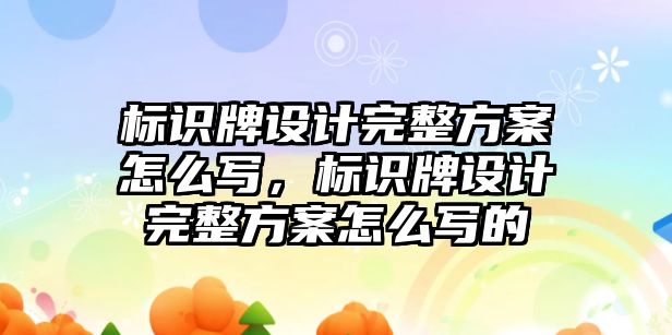 標(biāo)識牌設(shè)計完整方案怎么寫，標(biāo)識牌設(shè)計完整方案怎么寫的