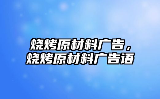 燒烤原材料廣告，燒烤原材料廣告語(yǔ)