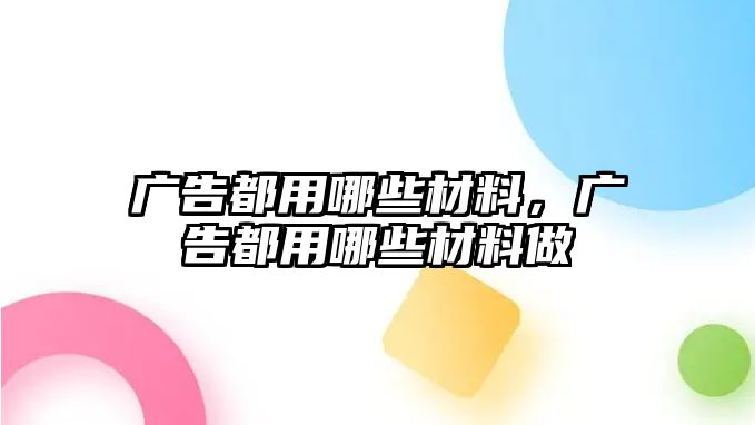 廣告都用哪些材料，廣告都用哪些材料做