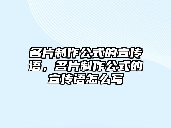 名片制作公式的宣傳語(yǔ)，名片制作公式的宣傳語(yǔ)怎么寫(xiě)