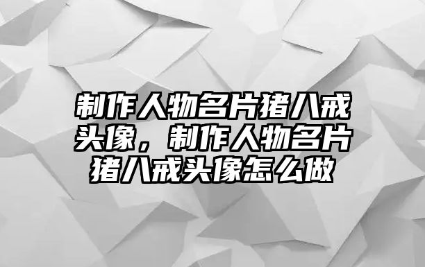 制作人物名片豬八戒頭像，制作人物名片豬八戒頭像怎么做