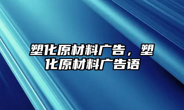 塑化原材料廣告，塑化原材料廣告語